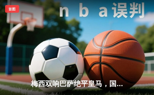 梅西双响巴萨绝平皇马，国家德比激战3-3创收视新高