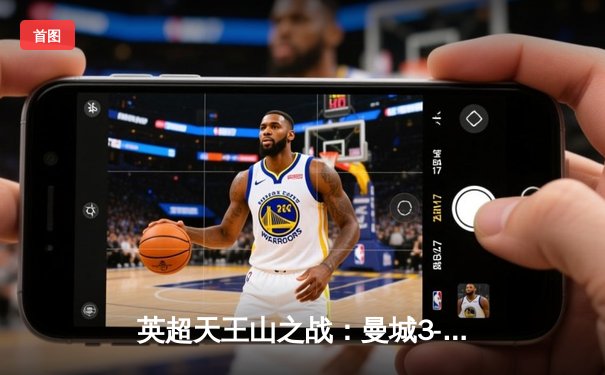 英超天王山之战：曼城3-1力克阿森纳，哈兰德双响锁定胜局