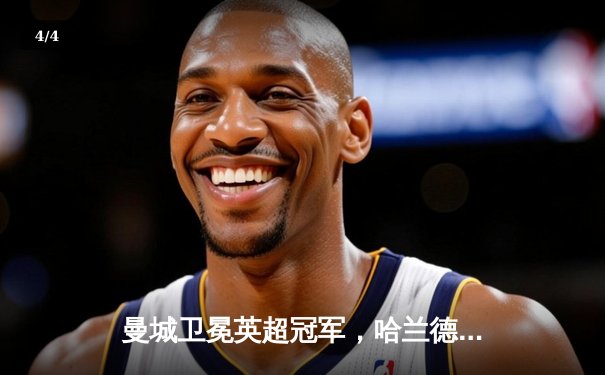 曼城卫冕英超冠军，哈兰德破纪录助蓝月亮完成四连冠 - 4