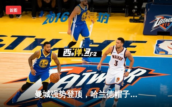 曼城强势登顶，哈兰德帽子戏法击溃曼联