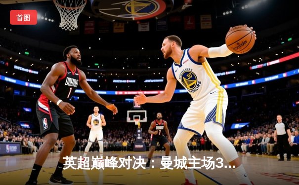 英超巅峰对决：曼城主场3-1力克阿森纳，哈兰德双响锁定胜局